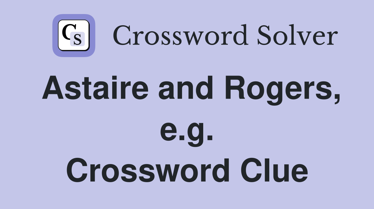 Astaire and Rogers, e.g. Crossword Clue