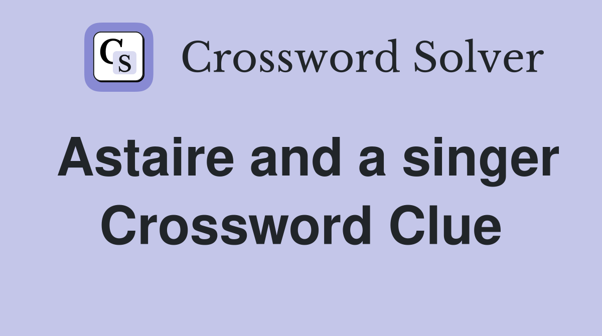 Astaire and a singer Crossword Clue