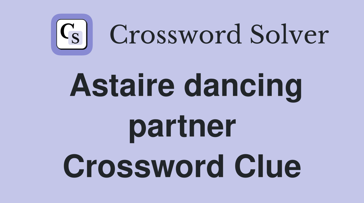 Astaire dancing partner Crossword Clue
