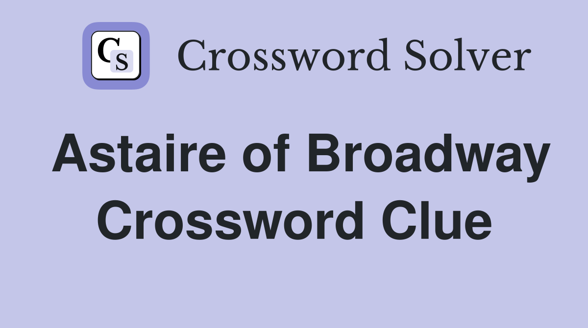 Astaire of Broadway Crossword Clue