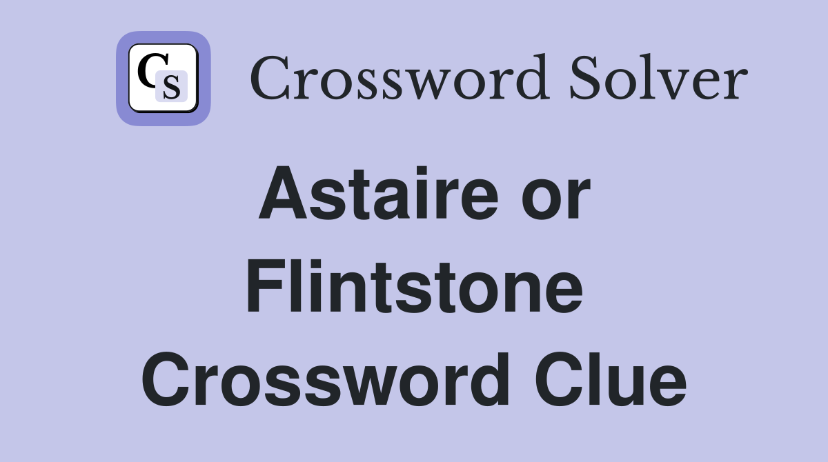 Astaire or Flintstone Crossword Clue