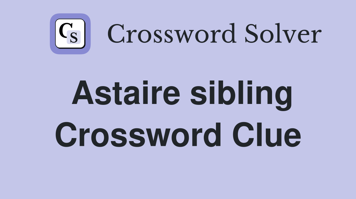 Astaire sibling Crossword Clue