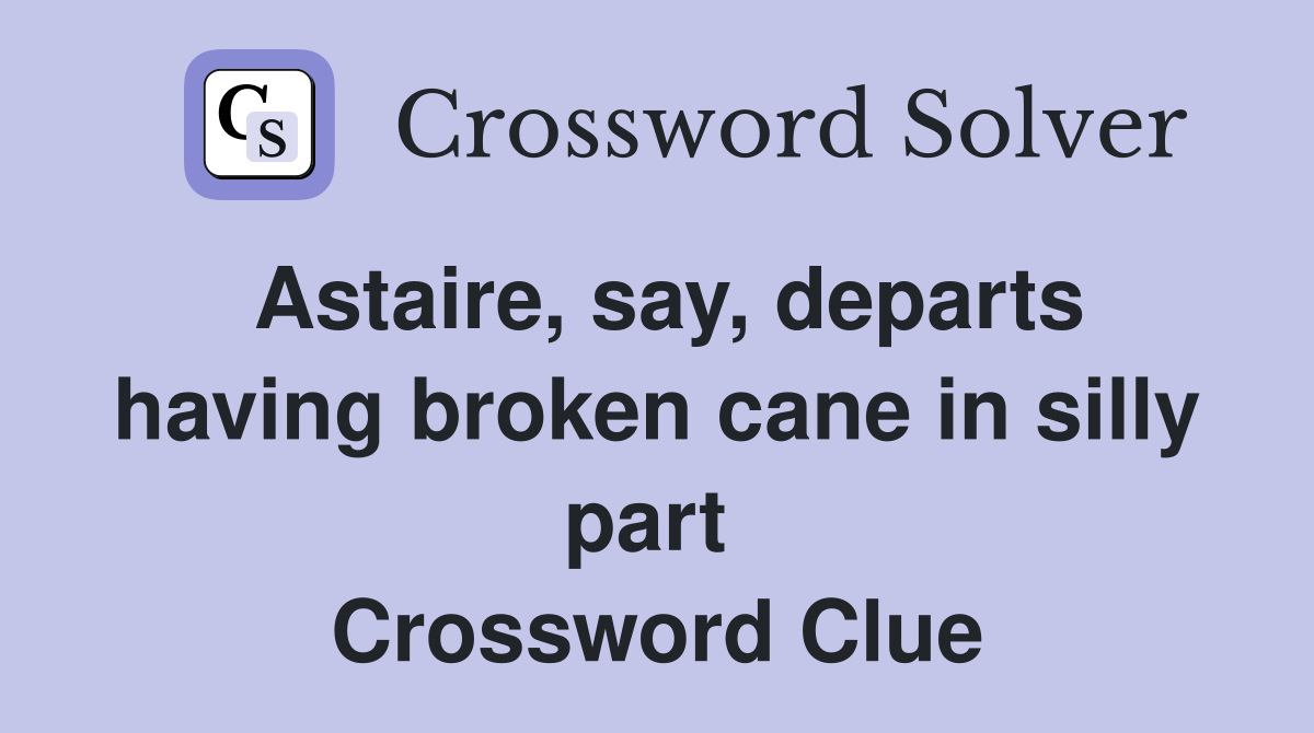 Astaire, say, departs having broken cane in silly part  Crossword Clue