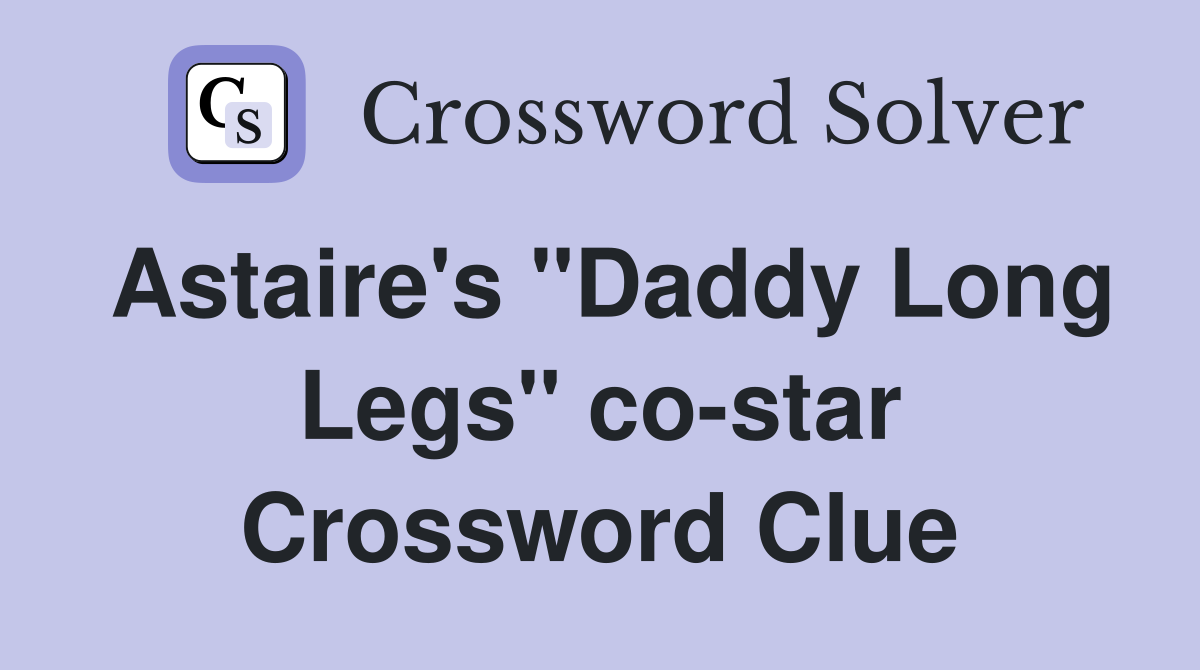 Astaire's "Daddy Long Legs" co-star Crossword Clue