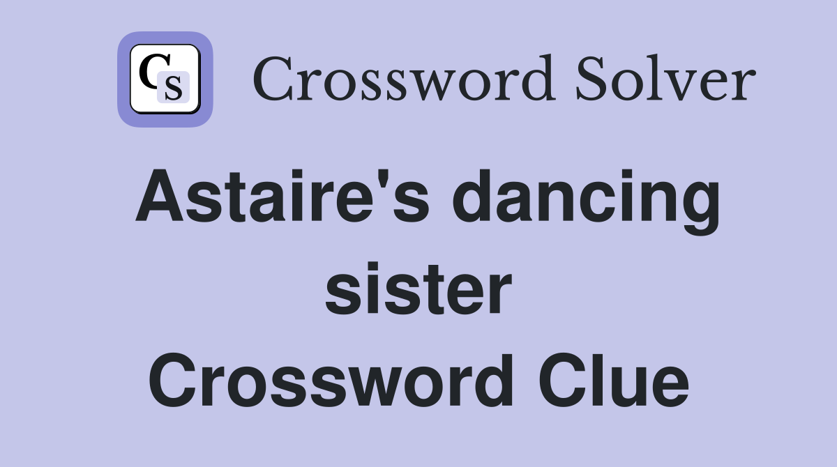 Astaire's dancing sister Crossword Clue