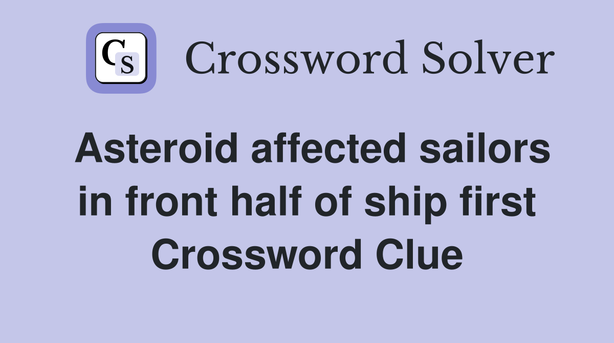 Asteroid affected sailors in front half of ship first Crossword Clue