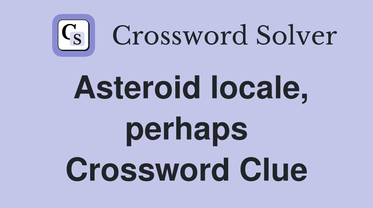 Asteroid locale, perhaps Crossword Clue