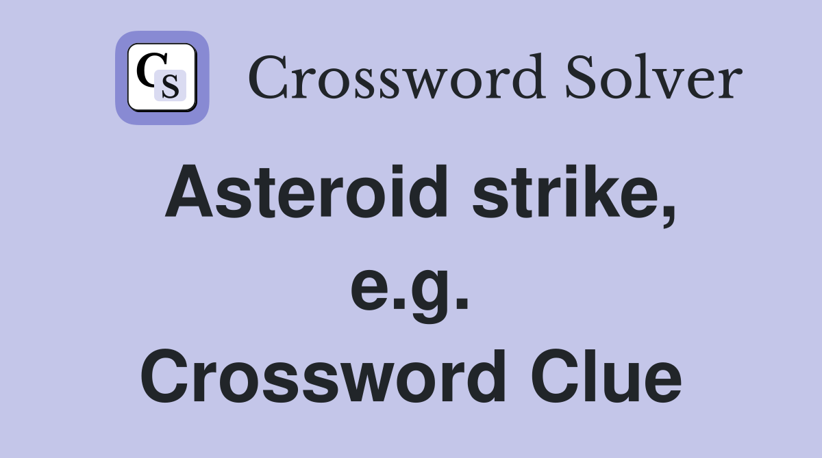 Asteroid strike, e.g. Crossword Clue