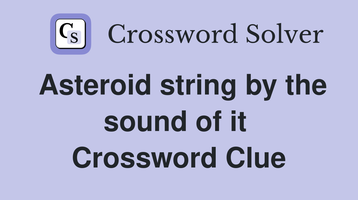 Asteroid string by the sound of it  Crossword Clue