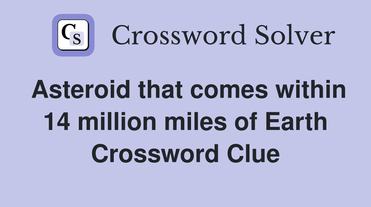 Asteroid that comes within 14 million miles of Earth Crossword Clue