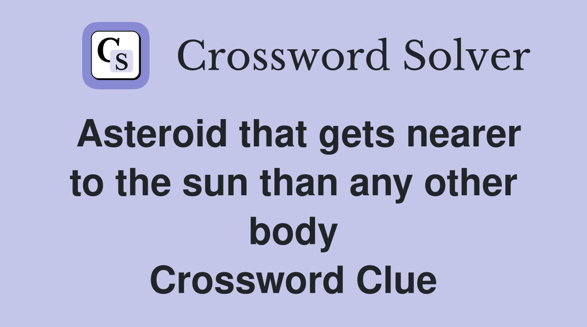 Asteroid that gets nearer to the sun than any other body Crossword Clue