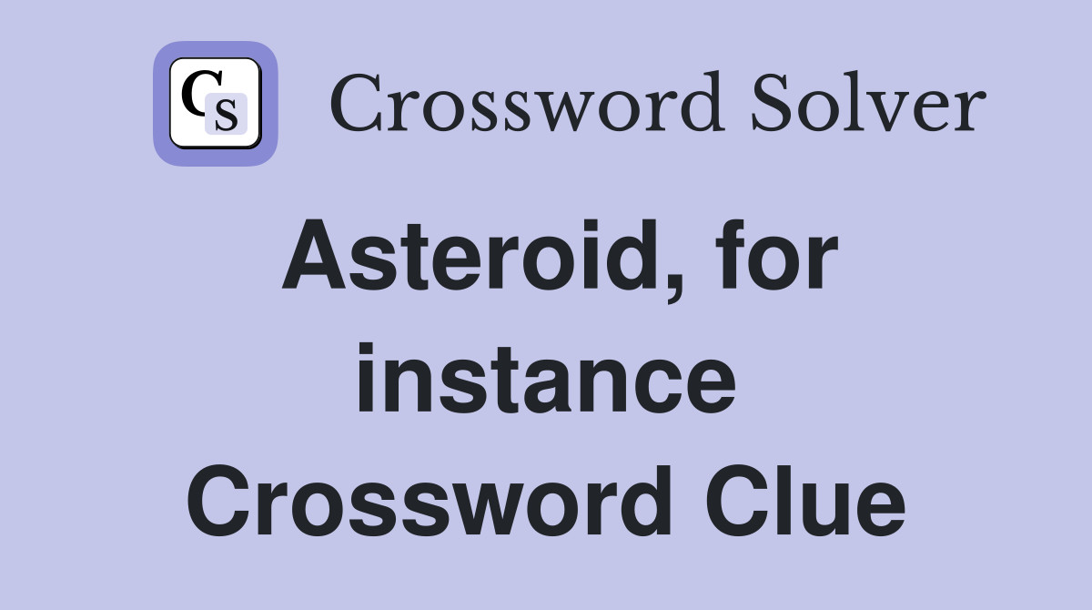 Asteroid, for instance Crossword Clue