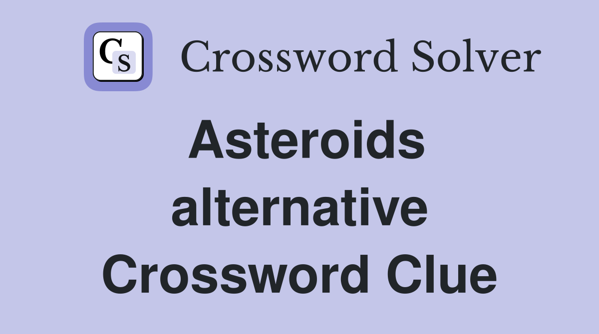 Asteroids alternative Crossword Clue