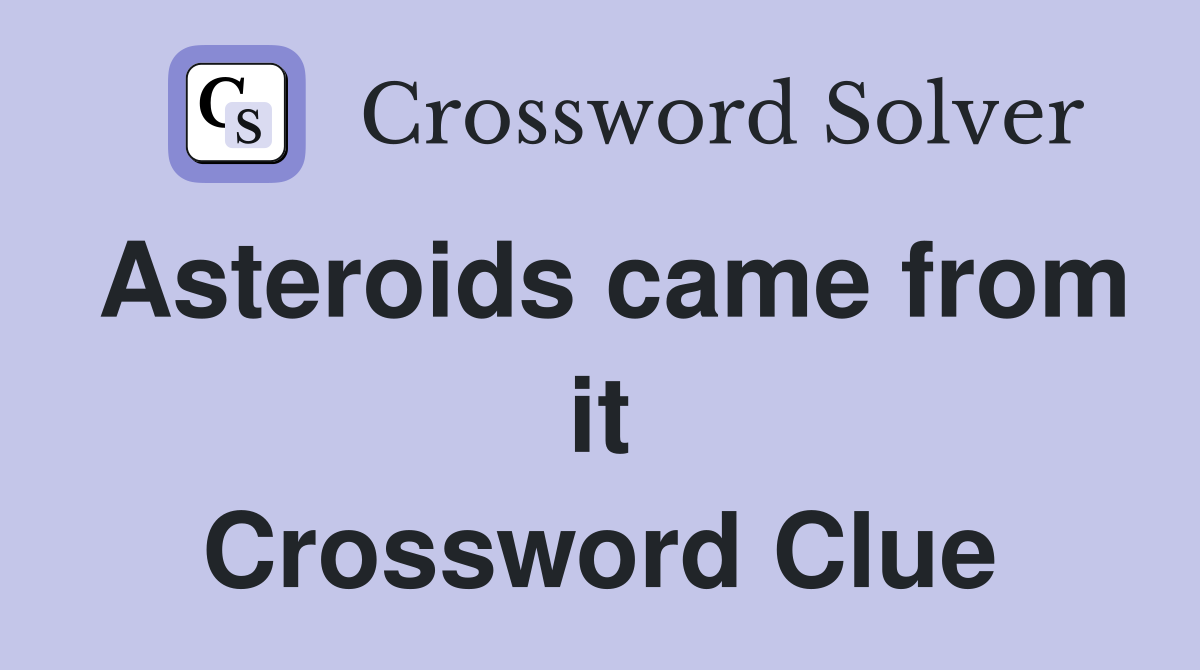 Asteroids came from it Crossword Clue