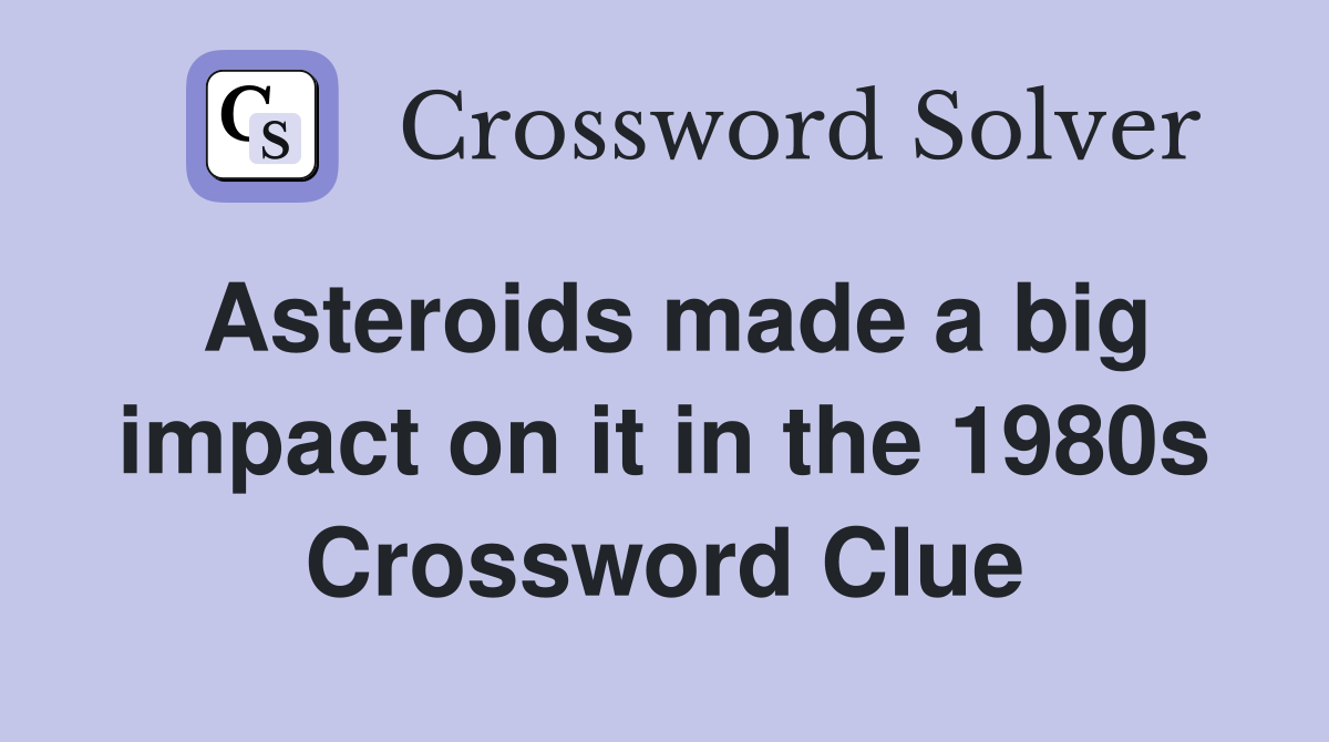 Asteroids made a big impact on it in the 1980s Crossword Clue