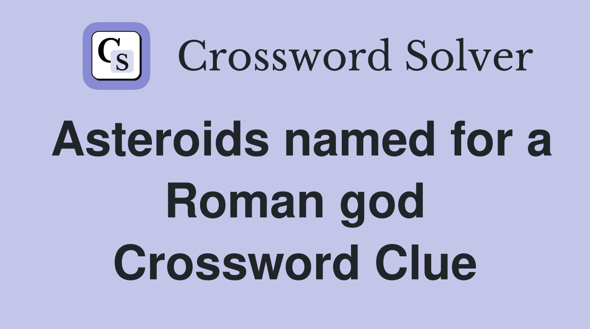 Asteroids named for a Roman god Crossword Clue
