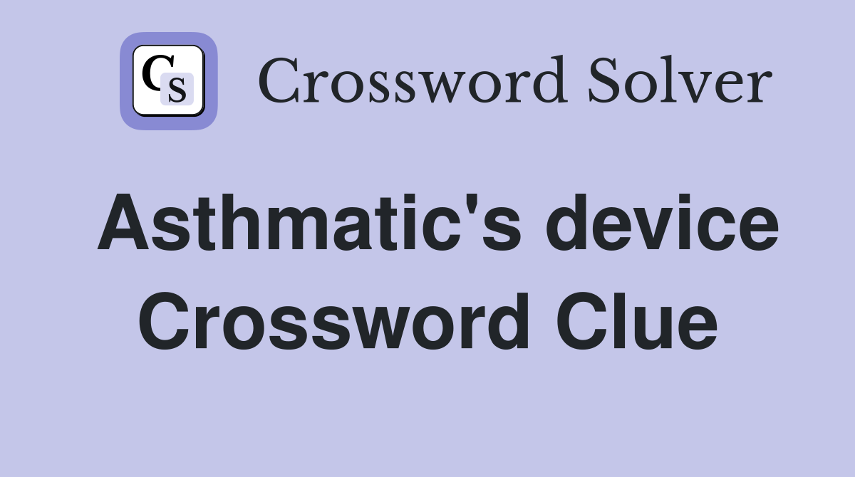 Asthmatic's device Crossword Clue