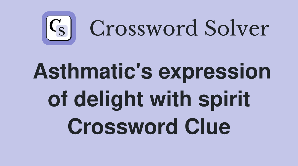 Asthmatic's expression of delight with spirit Crossword Clue