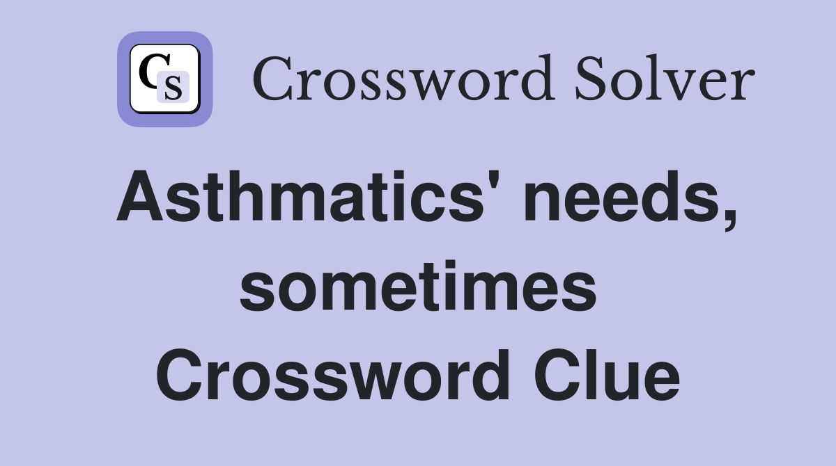 Asthmatics' needs, sometimes Crossword Clue