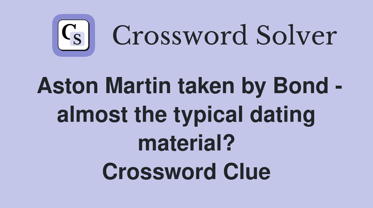 Aston Martin taken by Bond - almost the typical dating material? Crossword Clue