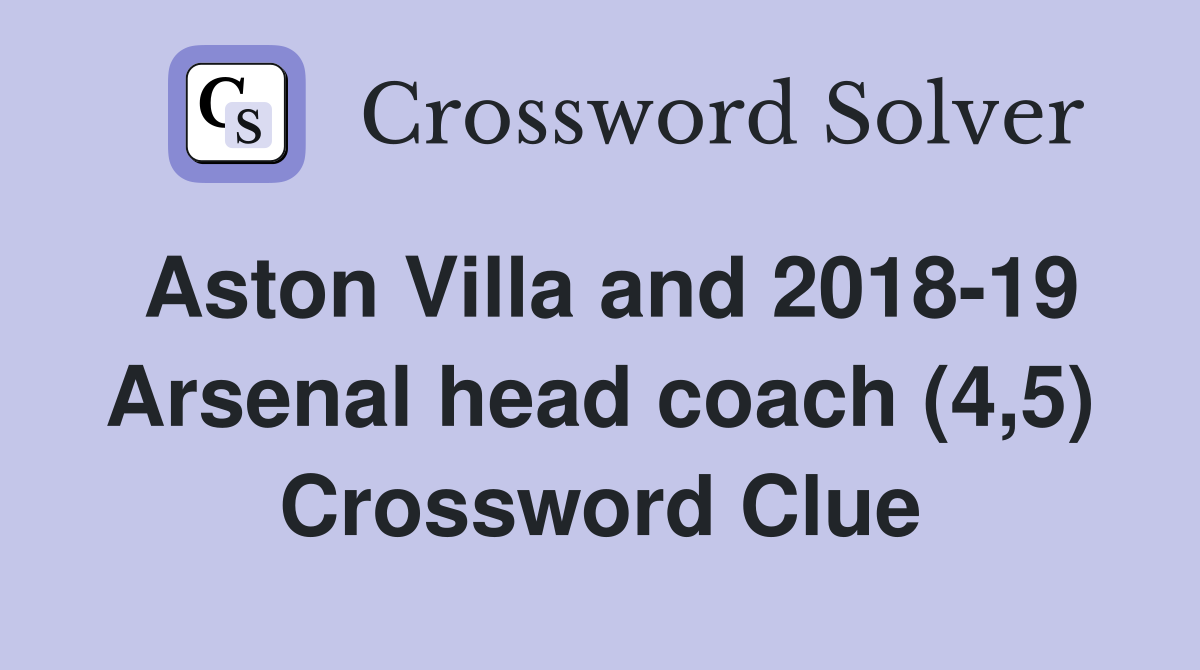 Aston Villa and 2018-19 Arsenal head coach (4,5) Crossword Clue
