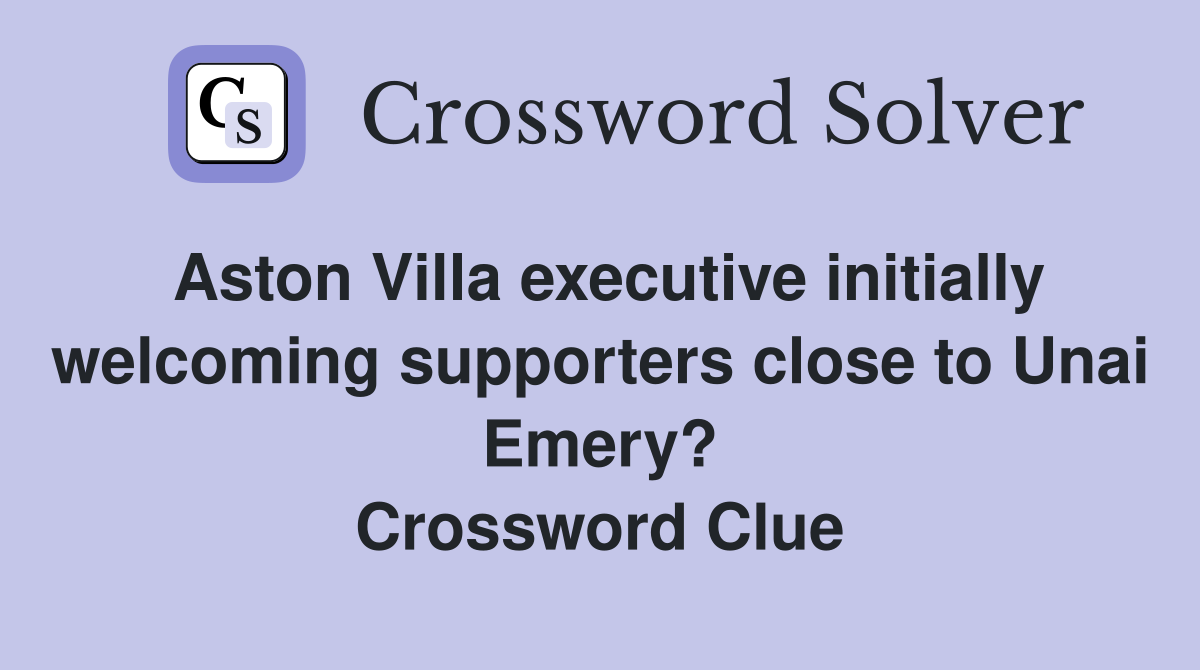 Aston Villa executive initially welcoming supporters close to Unai Emery? Crossword Clue