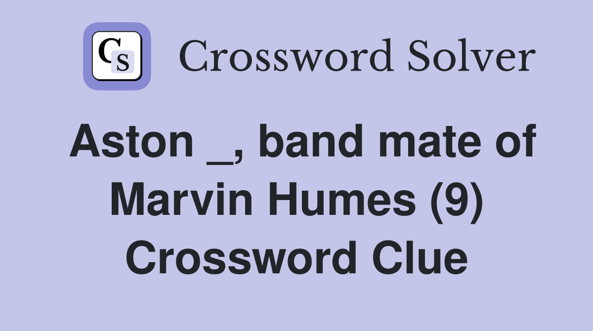 Aston _, band mate of Marvin Humes (9) Crossword Clue