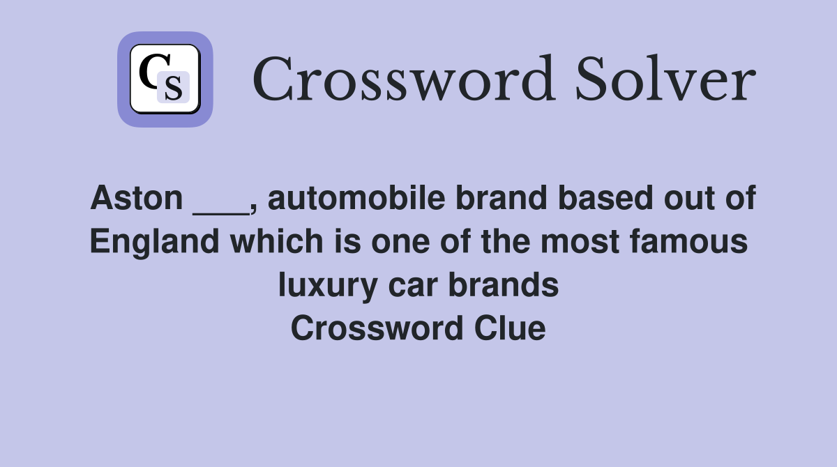 Aston ___, automobile brand based out of England which is one of the most famous luxury car brands Crossword Clue