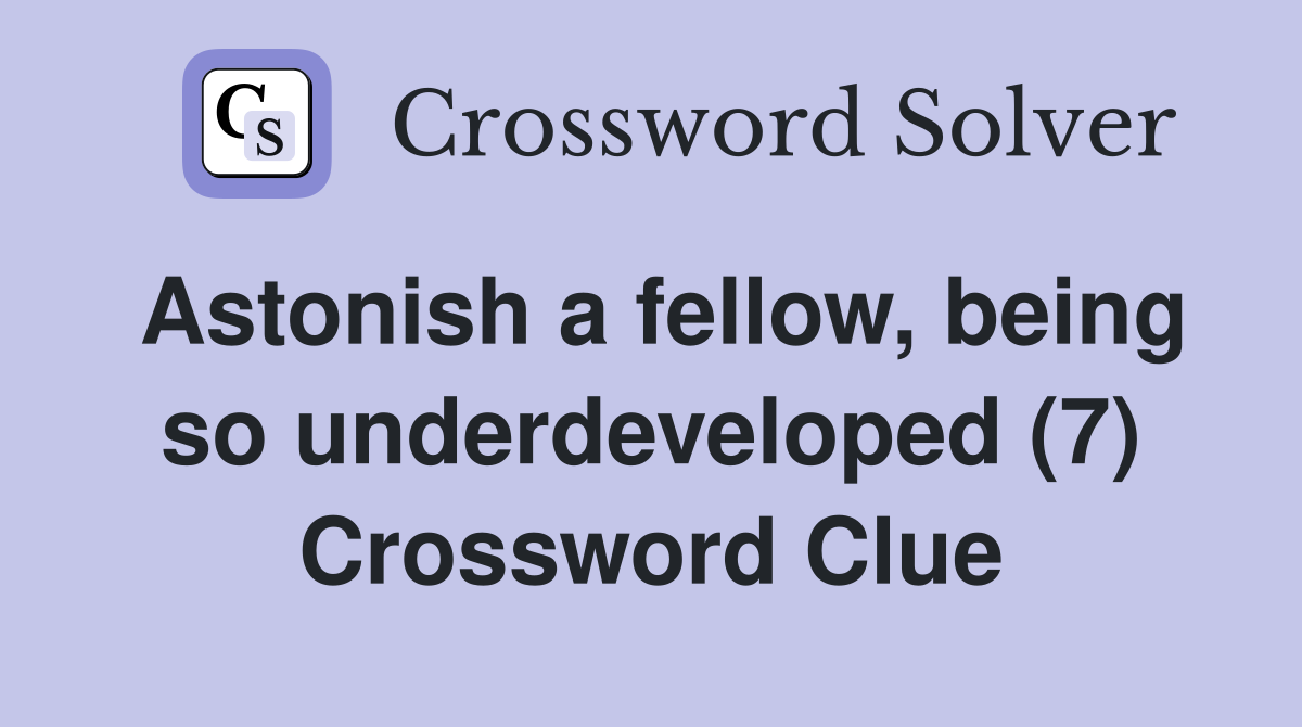 Astonish a fellow, being so underdeveloped (7) Crossword Clue