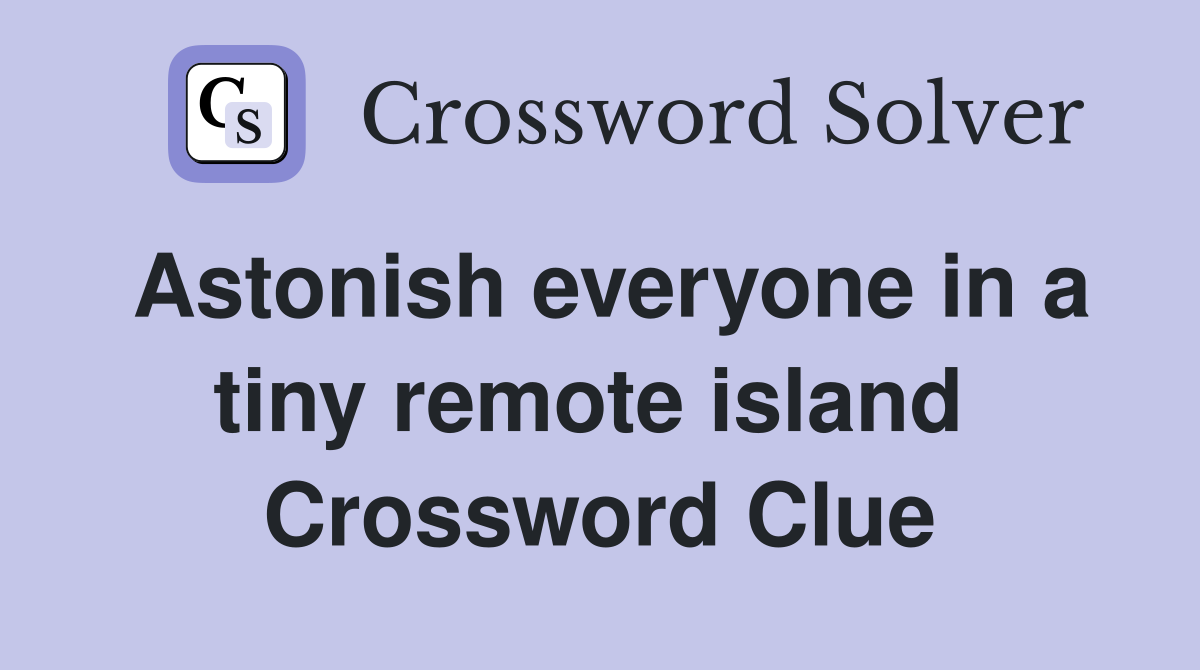 Astonish everyone in a tiny remote island  Crossword Clue