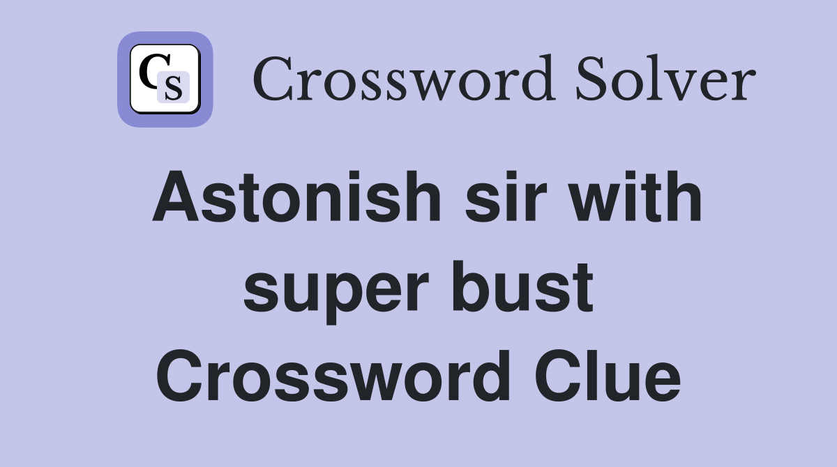 Astonish sir with super bust Crossword Clue