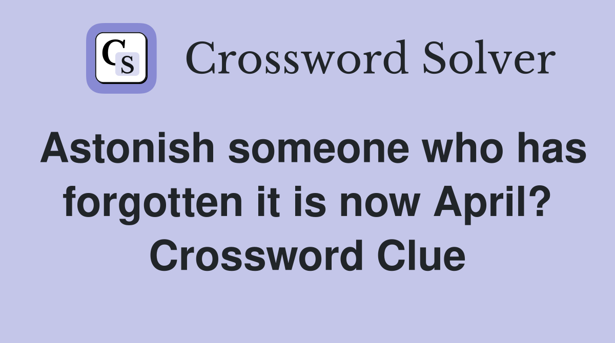 Astonish someone who has forgotten it is now April? Crossword Clue