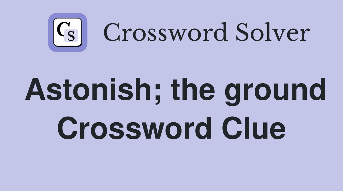 Astonish; the ground Crossword Clue