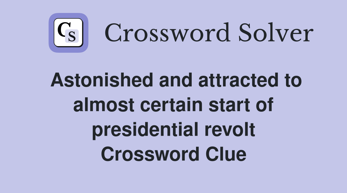 Astonished and attracted to almost certain start of presidential revolt Crossword Clue