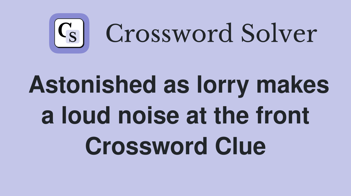 Astonished as lorry makes a loud noise at the front Crossword Clue