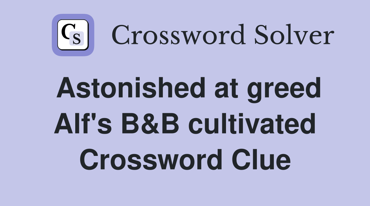 Astonished at greed Alf's B&B cultivated Crossword Clue
