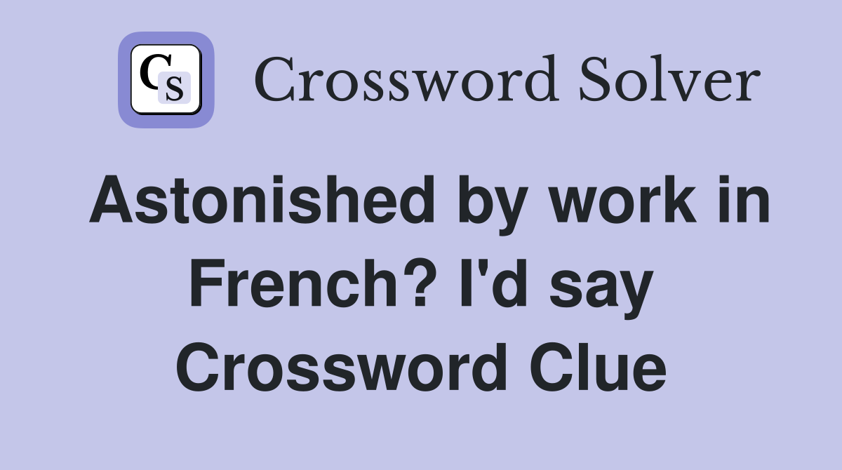 Astonished by work in French? I'd say Crossword Clue