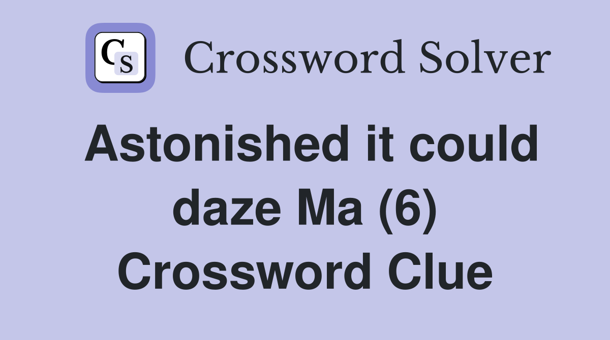 Astonished it could daze Ma (6) Crossword Clue