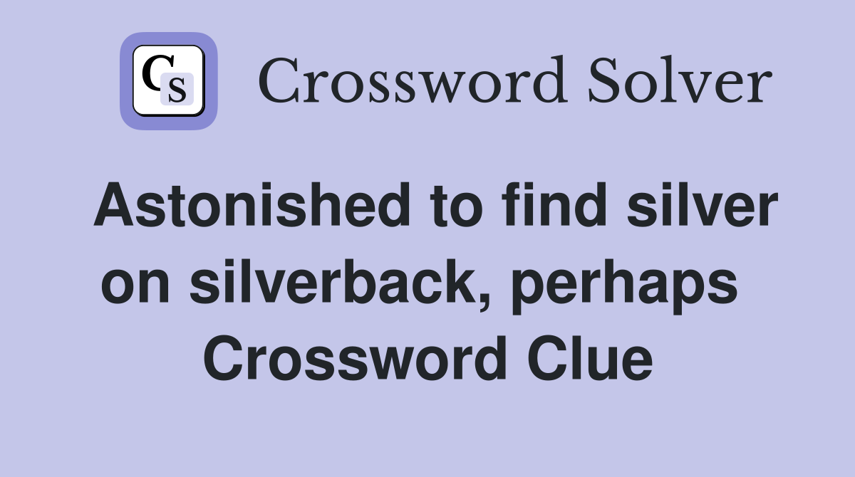 Astonished to find silver on silverback, perhaps  Crossword Clue