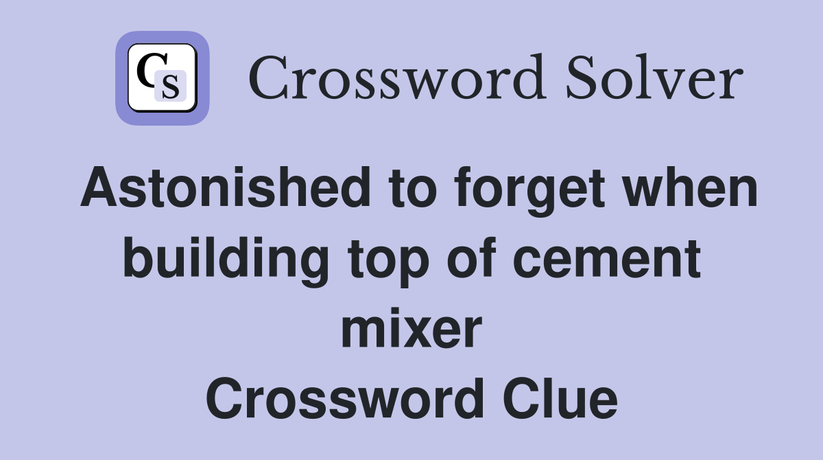 Astonished to forget when building top of cement mixer Crossword Clue