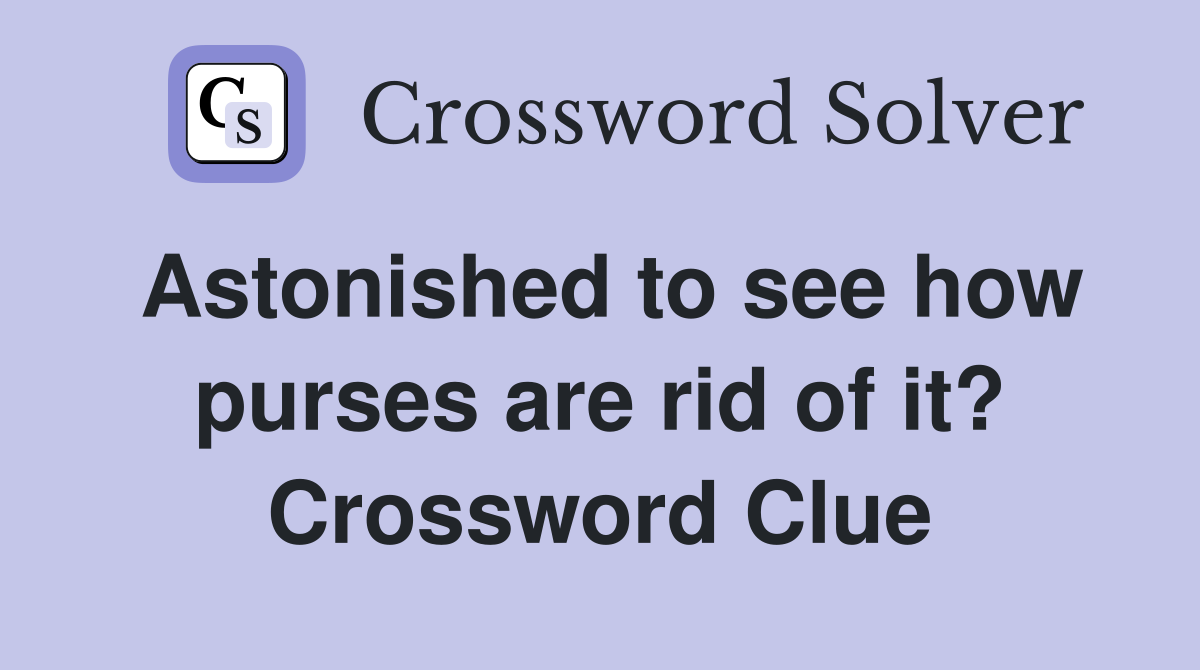 Astonished to see how purses are rid of it? Crossword Clue