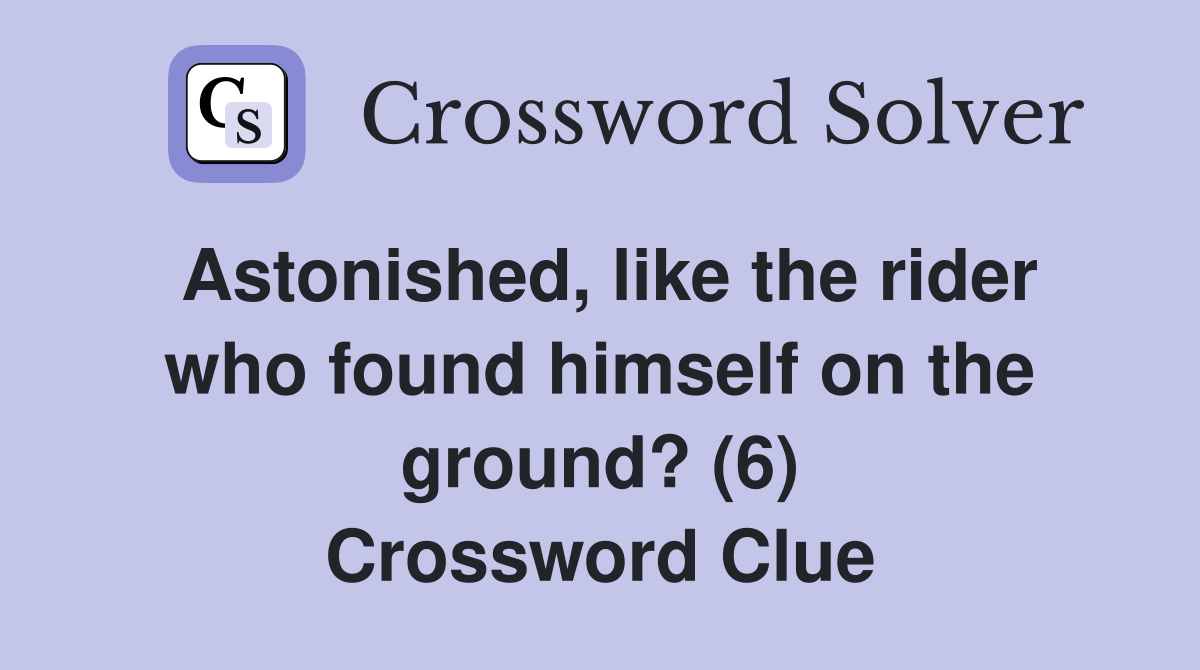 Astonished, like the rider who found himself on the ground? (6) Crossword Clue