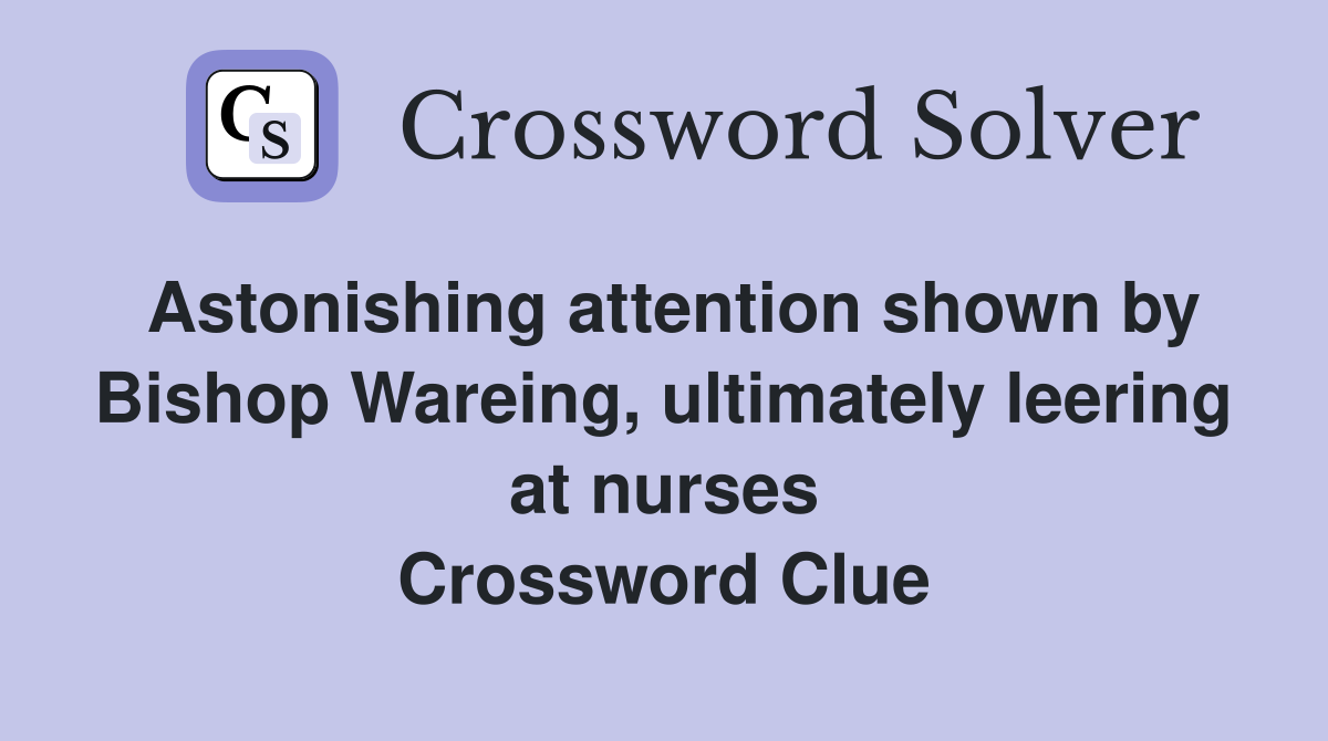 Astonishing attention shown by Bishop Wareing, ultimately leering at nurses Crossword Clue