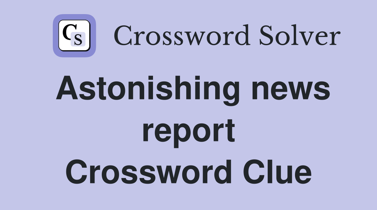 Astonishing news report Crossword Clue