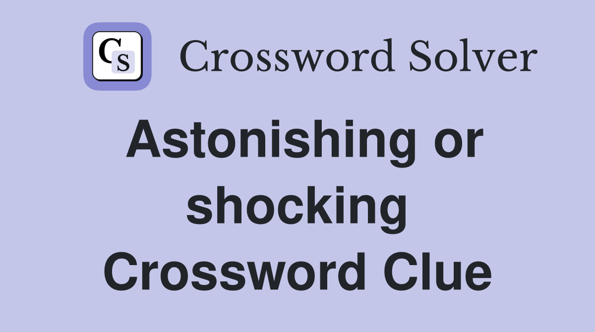 Astonishing or shocking Crossword Clue