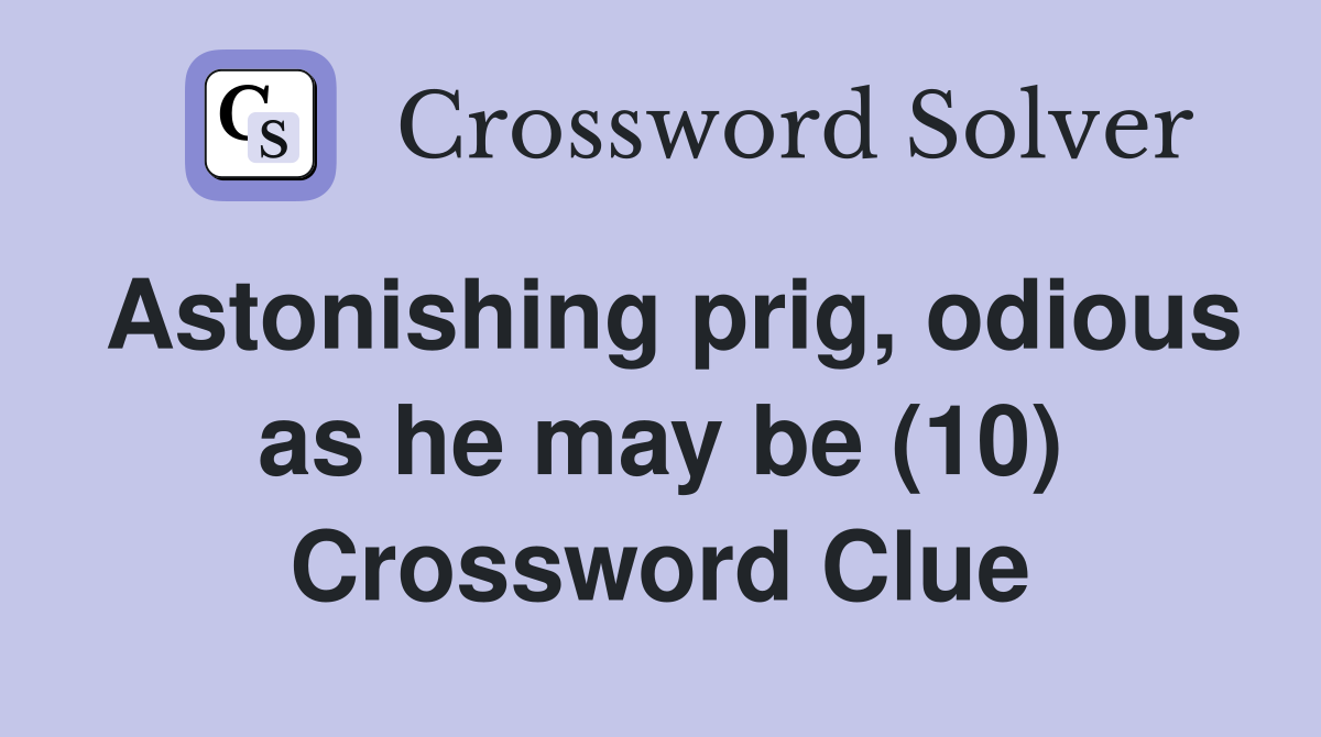 Astonishing prig, odious as he may be (10) Crossword Clue