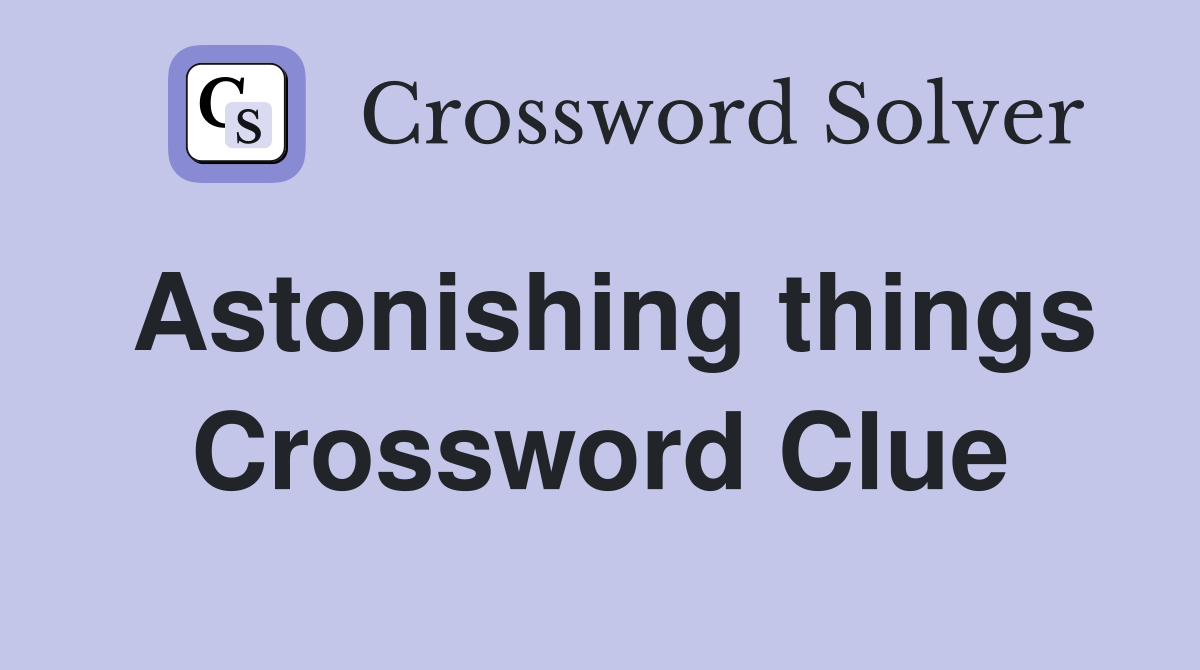 Astonishing things Crossword Clue