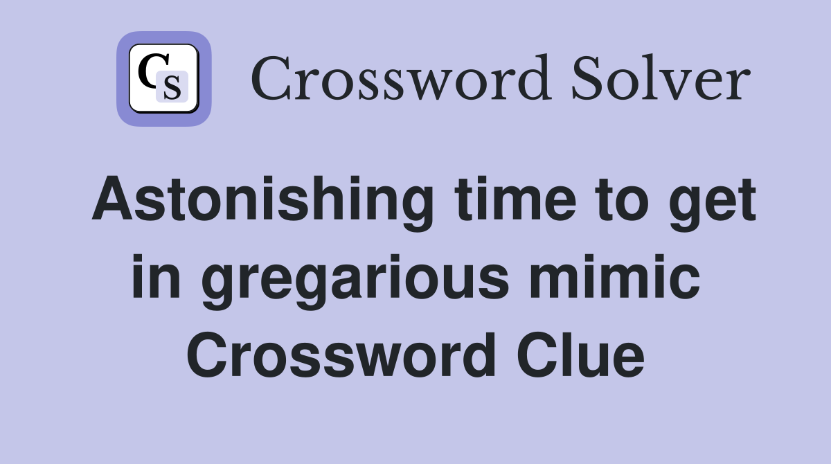 Astonishing time to get in gregarious mimic Crossword Clue