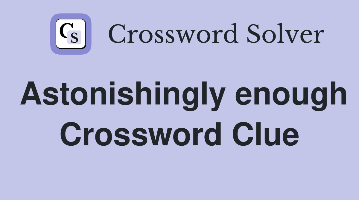 Astonishingly enough Crossword Clue