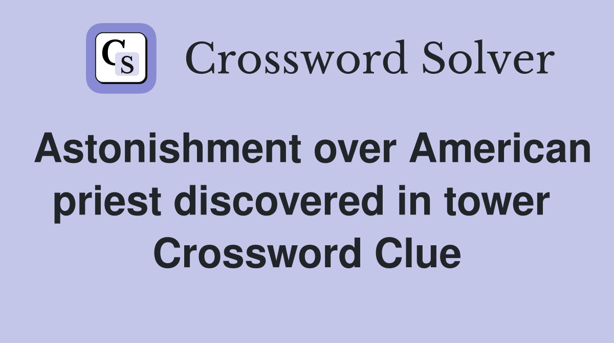 Astonishment over American priest discovered in tower  Crossword Clue